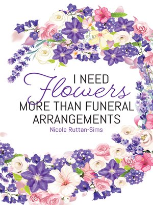 cover image of I Need Flowers More Than Funeral Arrangements